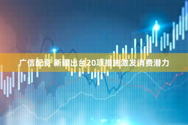 广信配资 新疆出台20项措施激发消费潜力