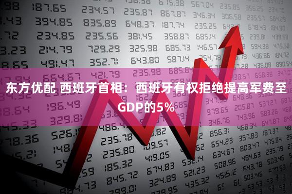东方优配 西班牙首相：西班牙有权拒绝提高军费至GDP的5%