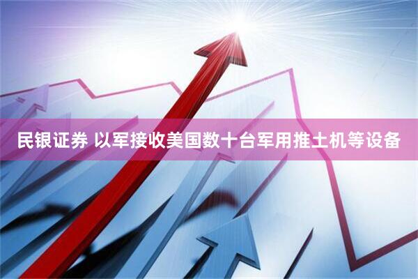 民银证券 以军接收美国数十台军用推土机等设备