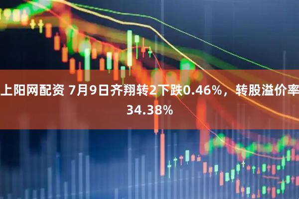 上阳网配资 7月9日齐翔转2下跌0.46%，转股溢价率34.38%
