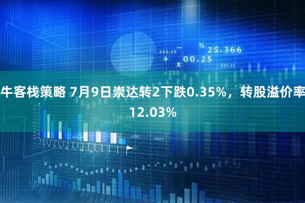 牛客栈策略 7月9日崇达转2下跌0.35%，转股溢价率12.03%