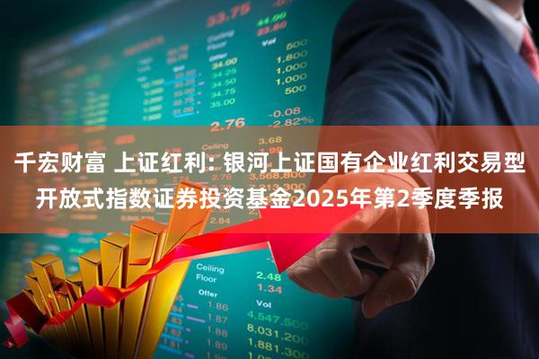 千宏财富 上证红利: 银河上证国有企业红利交易型开放式指数证券投资基金2025年第2季度季报