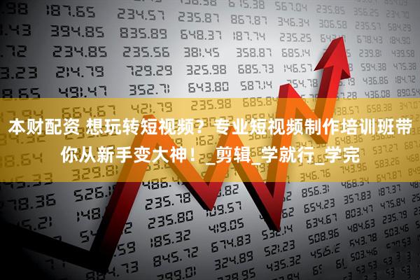 本财配资 想玩转短视频？专业短视频制作培训班带你从新手变大神！_剪辑_学就行_学完
