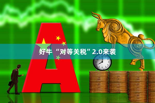 好牛 “对等关税”2.0来袭