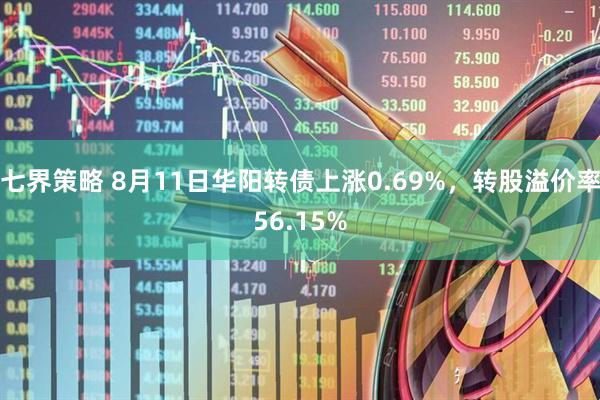 七界策略 8月11日华阳转债上涨0.69%，转股溢价率56.15%
