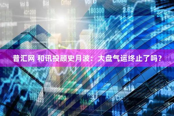 普汇网 和讯投顾史月波：大盘气运终止了吗？
