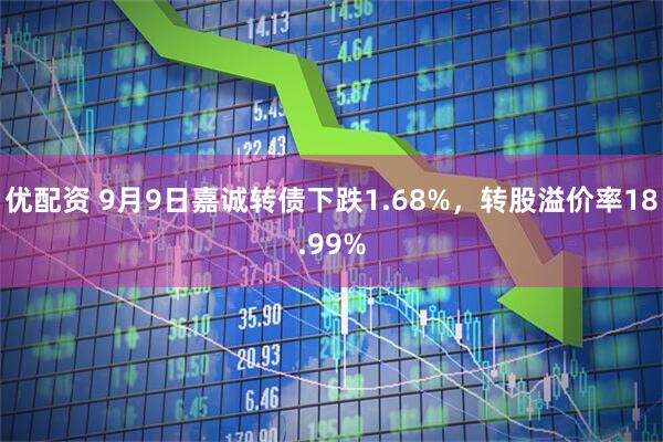 优配资 9月9日嘉诚转债下跌1.68%，转股溢价率18.99%