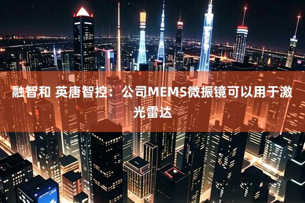 融智和 英唐智控：公司MEMS微振镜可以用于激光雷达