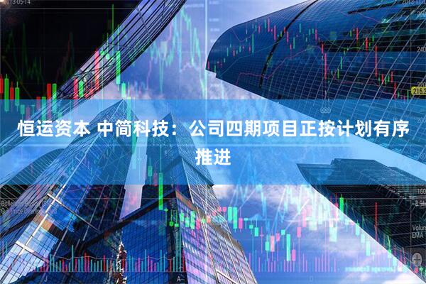 恒运资本 中简科技：公司四期项目正按计划有序推进