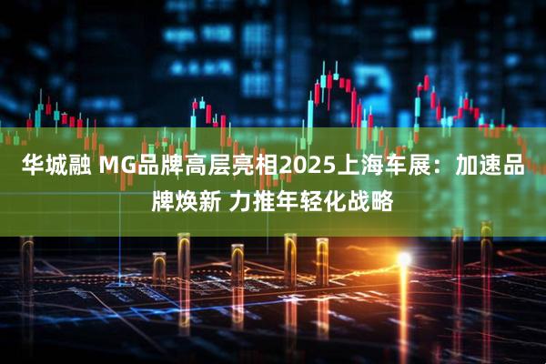 华城融 MG品牌高层亮相2025上海车展：加速品牌焕新 力推年轻化战略