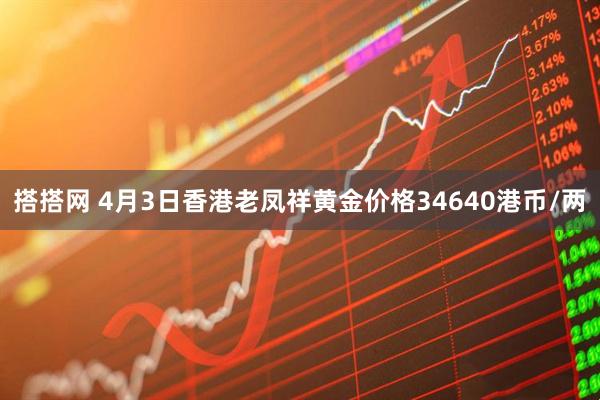 搭搭网 4月3日香港老凤祥黄金价格34640港币/两