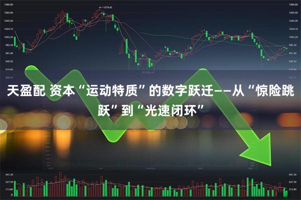 天盈配 资本“运动特质”的数字跃迁——从“惊险跳跃”到“光速闭环”